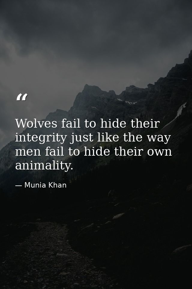Wolves fail to hide their integrity just like the way men fail to hide their own animality. — Munia Khan