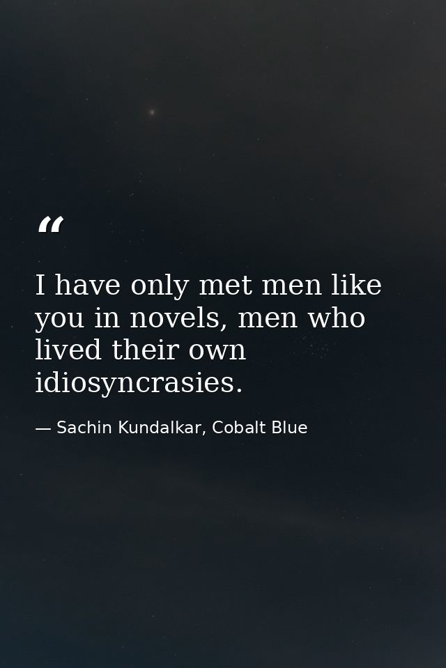 I have only met men like you in novels, men who lived their own idiosyncrasies. — Sachin Kundalkar, Cobalt Blue