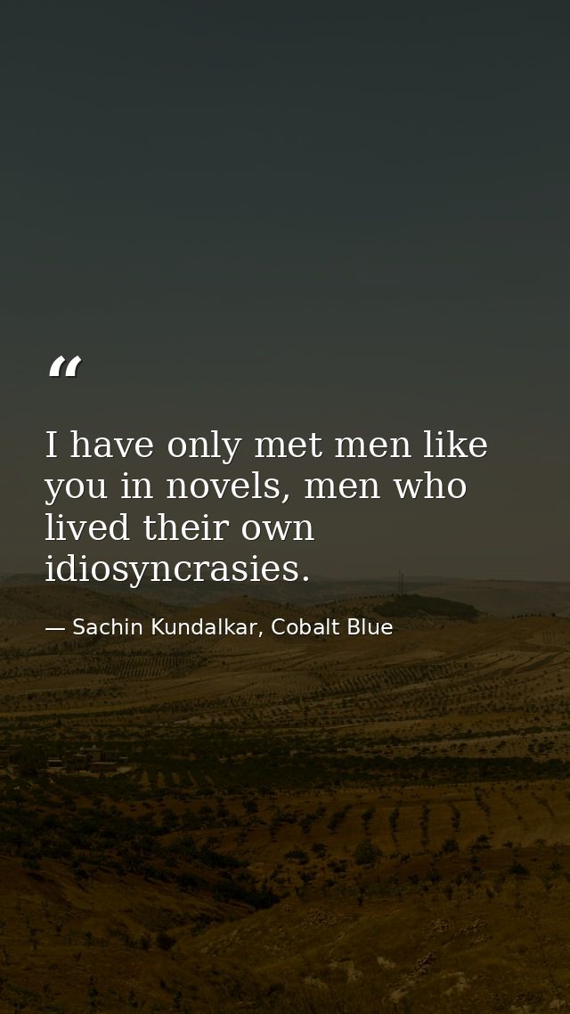 I have only met men like you in novels, men who lived their own idiosyncrasies. — Sachin Kundalkar, Cobalt Blue