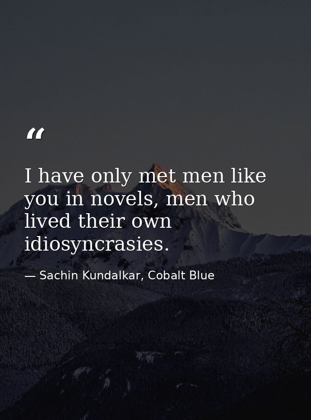 I have only met men like you in novels, men who lived their own idiosyncrasies. — Sachin Kundalkar, Cobalt Blue
