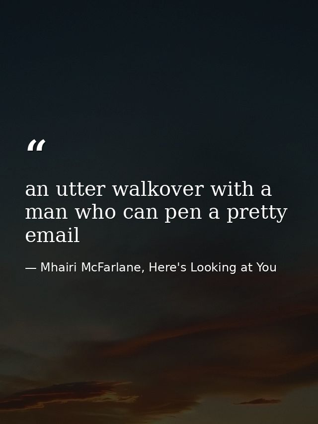 an utter walkover with a man who can pen a pretty email — Mhairi McFarlane, Here's Looking at You