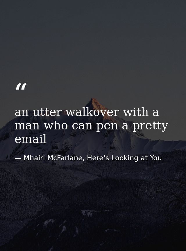 an utter walkover with a man who can pen a pretty email — Mhairi McFarlane, Here's Looking at You