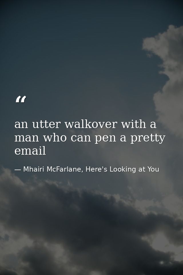 an utter walkover with a man who can pen a pretty email — Mhairi McFarlane, Here's Looking at You