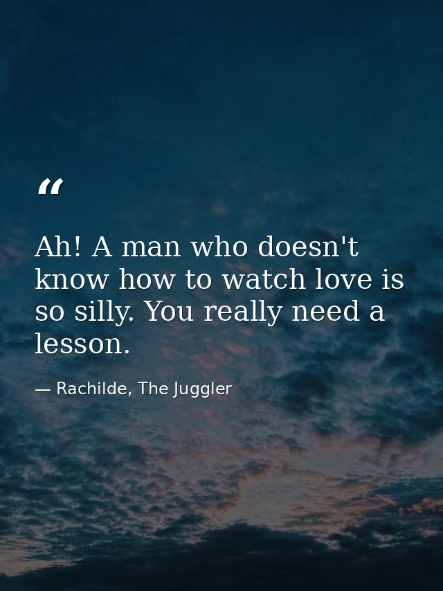 Ah! A man who doesn't know how to watch love is so silly. You really need a lesson. — Rachilde, The Juggler