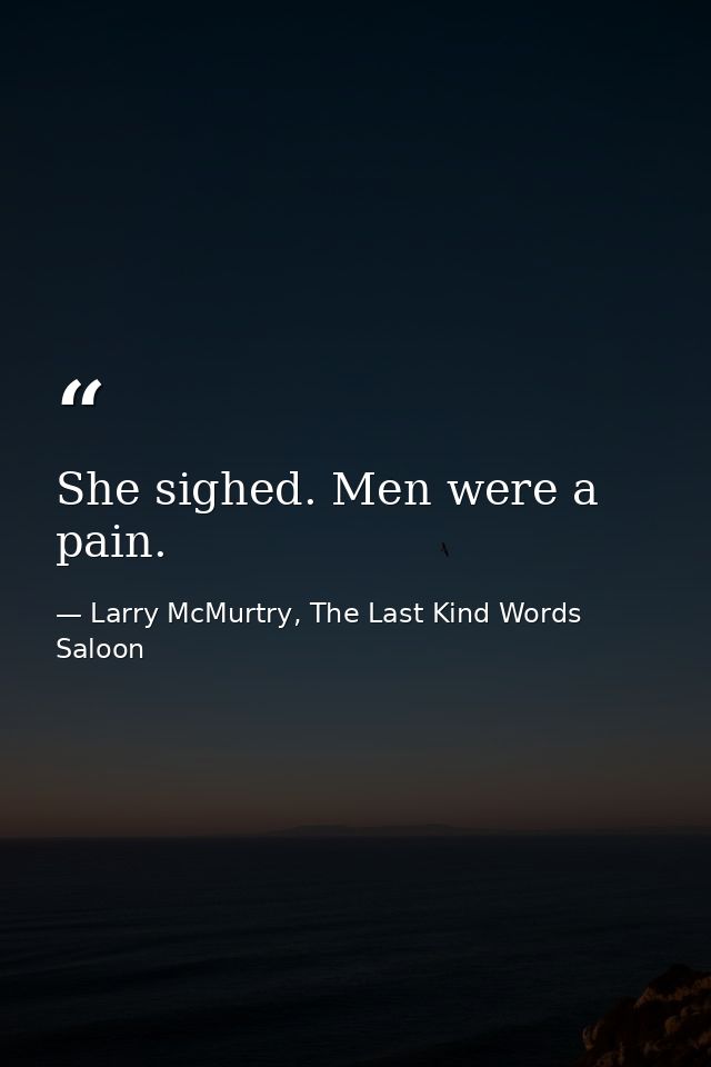 She sighed. Men were a pain. — Larry McMurtry, The Last Kind Words Saloon