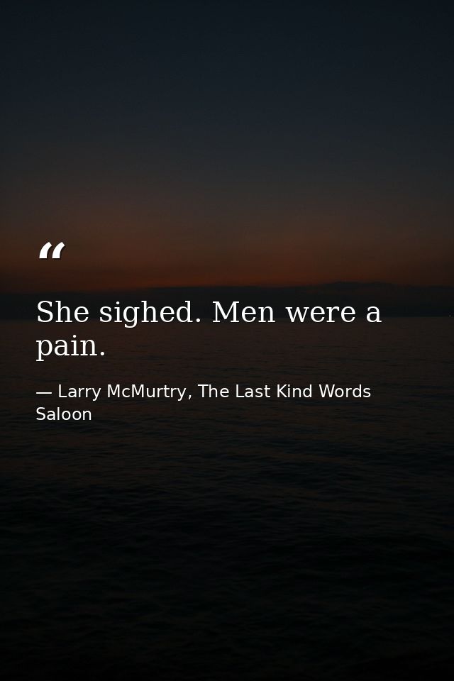She sighed. Men were a pain. — Larry McMurtry, The Last Kind Words Saloon