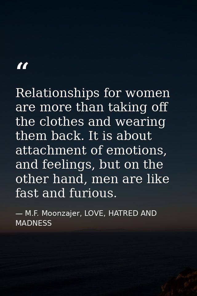 Relationships for women are more than taking off the clothes and wearing them back. It is about attachment of emotions,  — M.F. Moonzajer, LOVE, HATRED AND MADNESS
