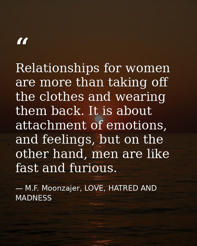 Relationships for women are more than taking off the clothes and wearing them back. It is about attachment of emotions,  — M.F. Moonzajer, LOVE, HATRED AND MADNESS