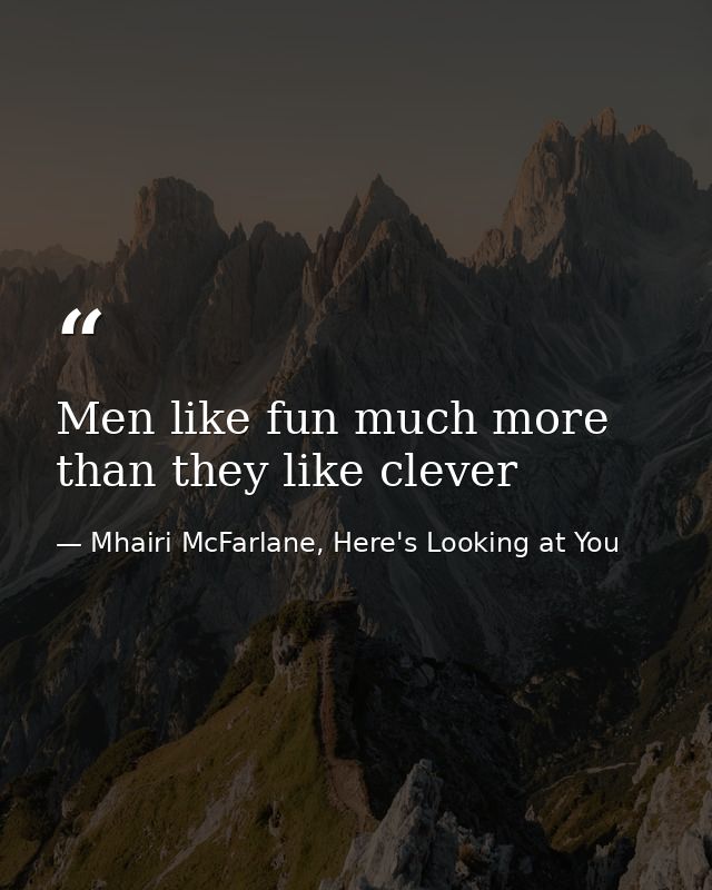 Men like fun much more than they like clever — Mhairi McFarlane, Here's Looking at You