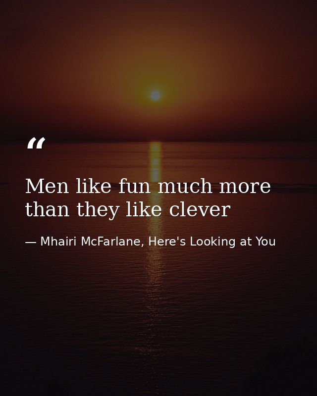 Men like fun much more than they like clever — Mhairi McFarlane, Here's Looking at You