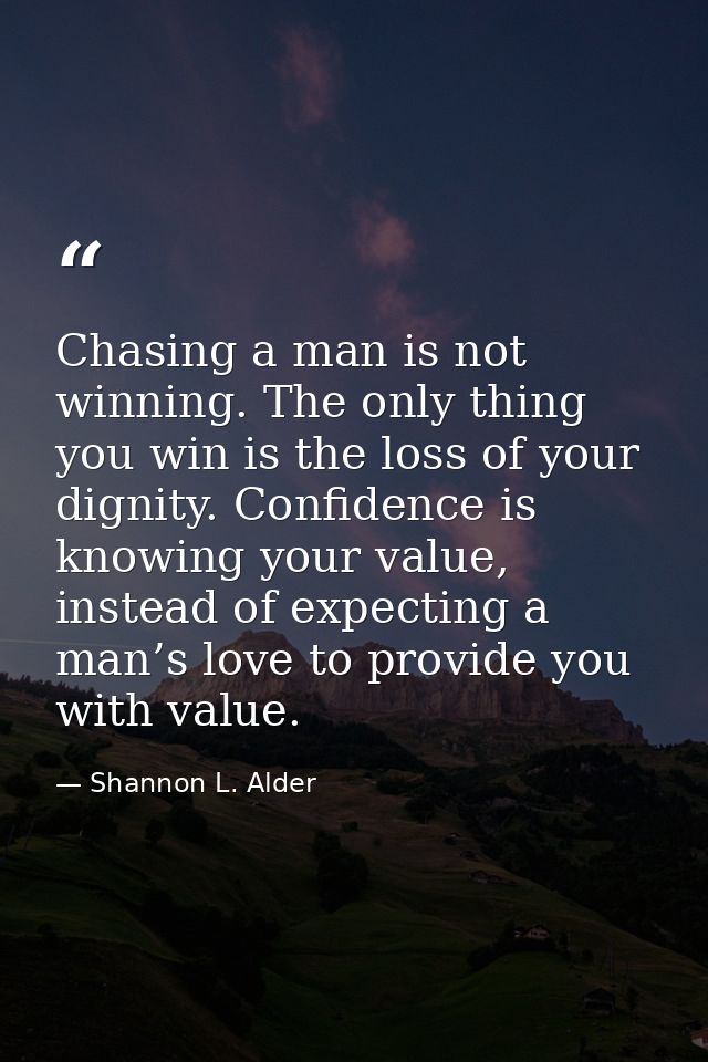 Chasing a man is not winning. The only thing you win is the loss of your dignity. Confidence is knowing your value, inst — Shannon L. Alder