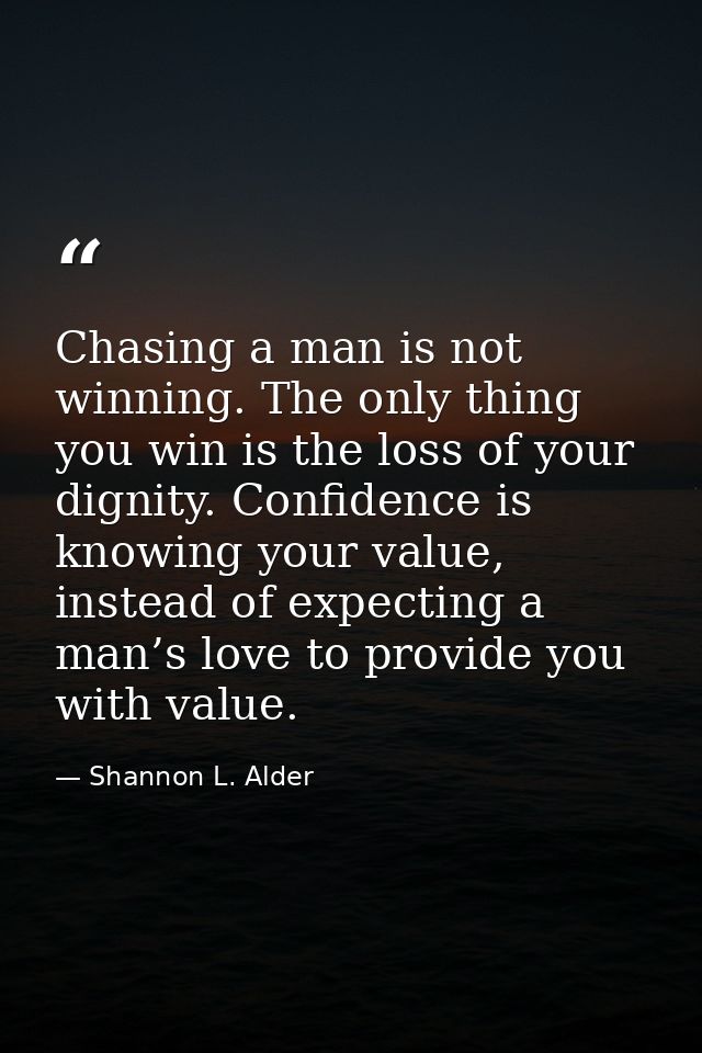 Chasing a man is not winning. The only thing you win is the loss of your dignity. Confidence is knowing your value, inst — Shannon L. Alder