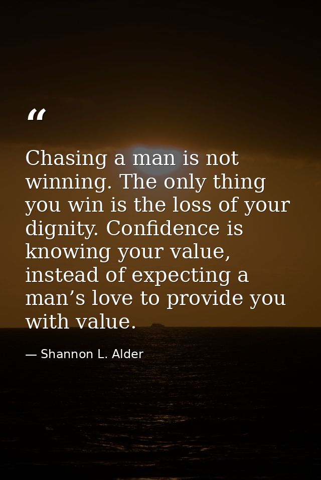 Chasing a man is not winning. The only thing you win is the loss of your dignity. Confidence is knowing your value, inst — Shannon L. Alder