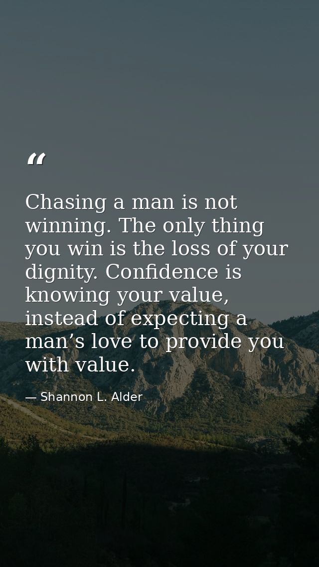 Chasing a man is not winning. The only thing you win is the loss of your dignity. Confidence is knowing your value, inst — Shannon L. Alder
