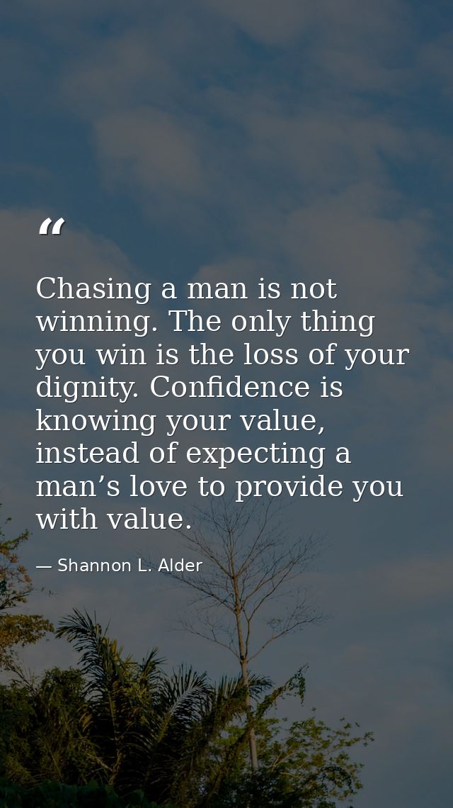 Chasing a man is not winning. The only thing you win is the loss of your dignity. Confidence is knowing your value, inst — Shannon L. Alder