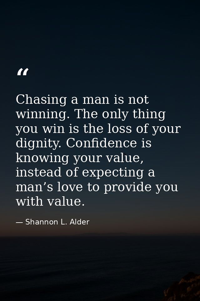 Chasing a man is not winning. The only thing you win is the loss of your dignity. Confidence is knowing your value, inst — Shannon L. Alder
