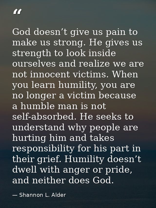 God doesn’t give us pain to make us strong. He gives us strength to look inside ourselves and realize we are not innocen — Shannon L. Alder