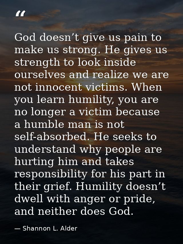 God doesn’t give us pain to make us strong. He gives us strength to look inside ourselves and realize we are not innocen — Shannon L. Alder
