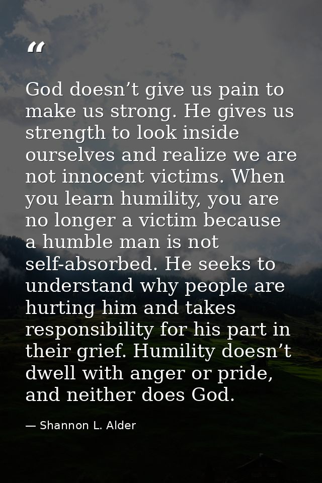 God doesn’t give us pain to make us strong. He gives us strength to look inside ourselves and realize we are not innocen — Shannon L. Alder