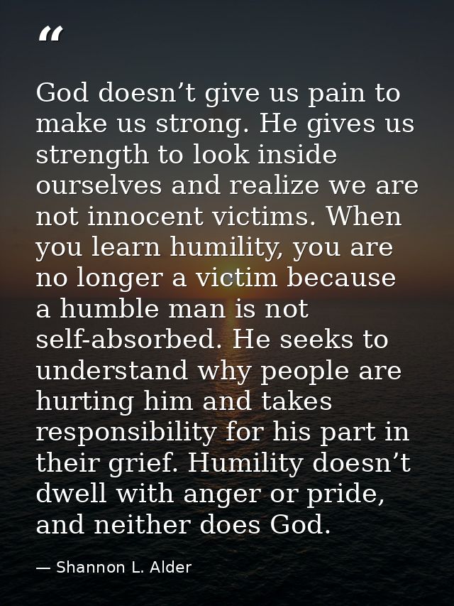 God doesn’t give us pain to make us strong. He gives us strength to look inside ourselves and realize we are not innocen — Shannon L. Alder