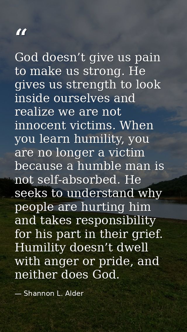 God doesn’t give us pain to make us strong. He gives us strength to look inside ourselves and realize we are not innocen — Shannon L. Alder