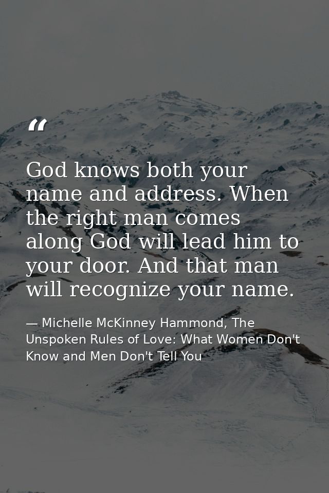 God knows both your name and address. When the right man comes along God will lead him to your door. And that man will r — Michelle McKinney Hammond, The Unspoken Rules of Love: What Women Don't Know and Men Don't Tell You
