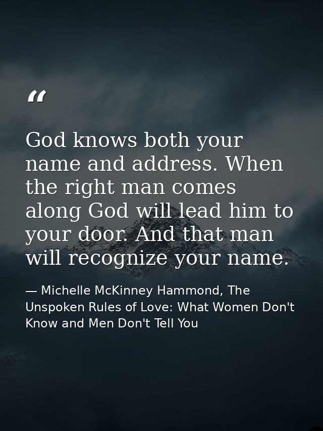 God knows both your name and address. When the right man comes along God will lead him to your door. And that man will r — Michelle McKinney Hammond, The Unspoken Rules of Love: What Women Don't Know and Men Don't Tell You