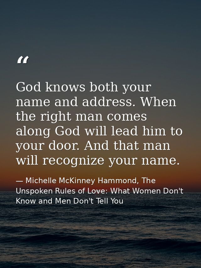 God knows both your name and address. When the right man comes along God will lead him to your door. And that man will r — Michelle McKinney Hammond, The Unspoken Rules of Love: What Women Don't Know and Men Don't Tell You