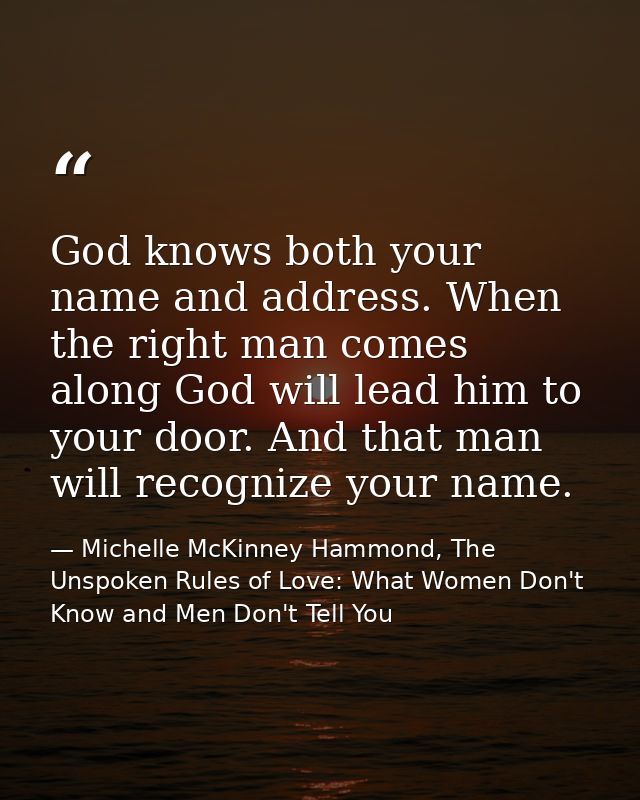 God knows both your name and address. When the right man comes along God will lead him to your door. And that man will r — Michelle McKinney Hammond, The Unspoken Rules of Love: What Women Don't Know and Men Don't Tell You
