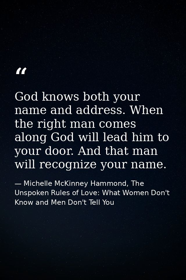 God knows both your name and address. When the right man comes along God will lead him to your door. And that man will r — Michelle McKinney Hammond, The Unspoken Rules of Love: What Women Don't Know and Men Don't Tell You