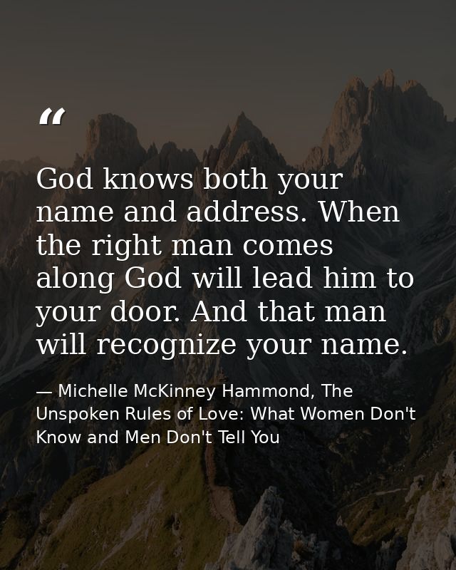 God knows both your name and address. When the right man comes along God will lead him to your door. And that man will r — Michelle McKinney Hammond, The Unspoken Rules of Love: What Women Don't Know and Men Don't Tell You