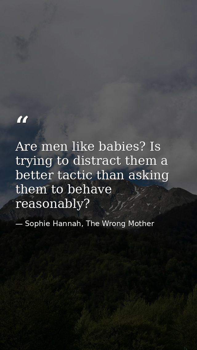 Are men like babies? Is trying to distract them a better tactic than asking them to behave reasonably? — Sophie Hannah, The Wrong Mother