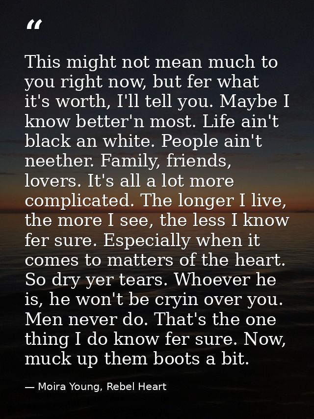This might not mean much to you right now, but fer what it's worth, I'll tell you. Maybe I know better'n most. Life ain' — Moira Young, Rebel Heart
