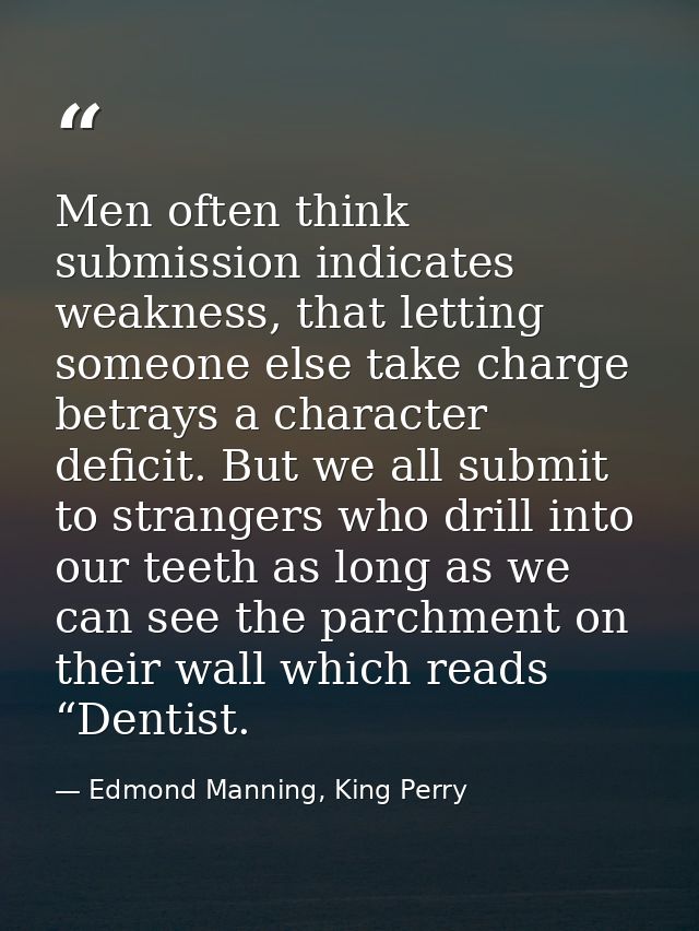 Men often think submission indicates weakness, that letting someone else take charge betrays a character deficit. But we — Edmond Manning, King Perry