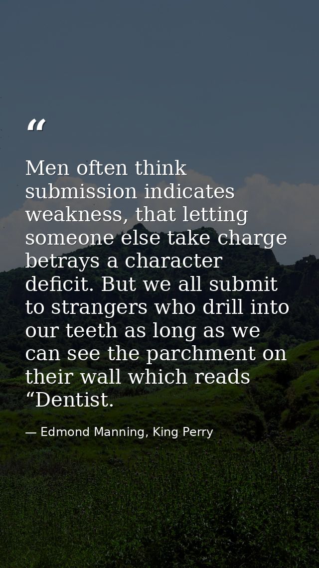 Men often think submission indicates weakness, that letting someone else take charge betrays a character deficit. But we — Edmond Manning, King Perry
