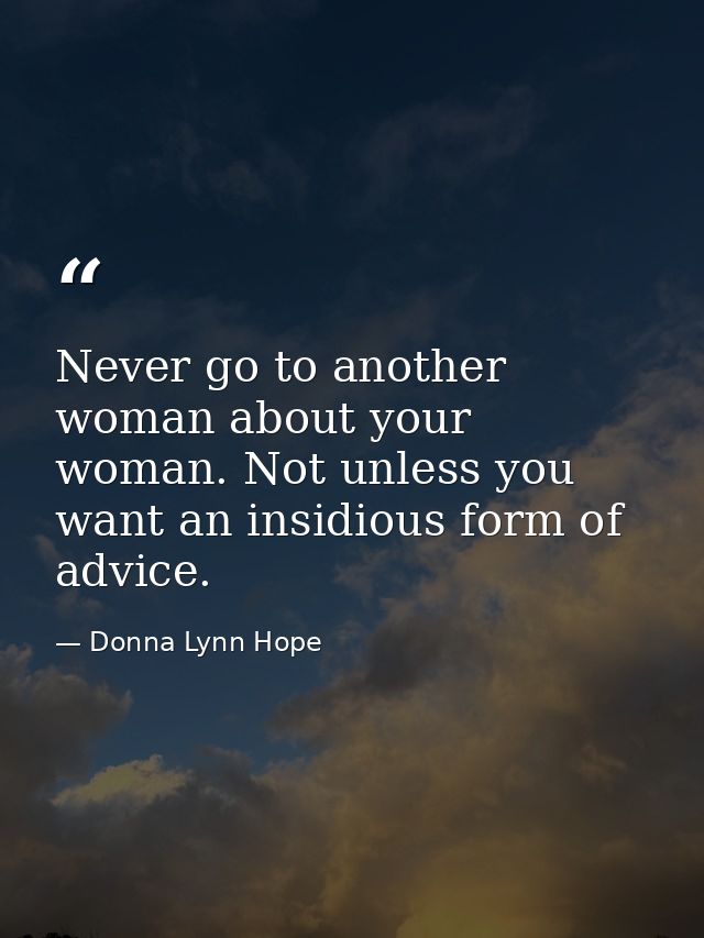 Never go to another woman about your woman. Not unless you want an insidious form of advice. — Donna Lynn Hope