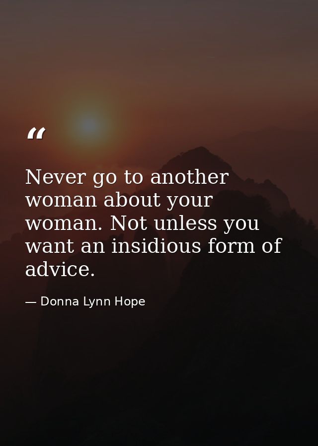 Never go to another woman about your woman. Not unless you want an insidious form of advice. — Donna Lynn Hope