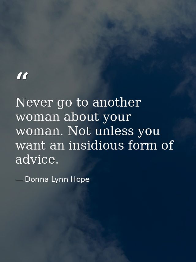 Never go to another woman about your woman. Not unless you want an insidious form of advice. — Donna Lynn Hope