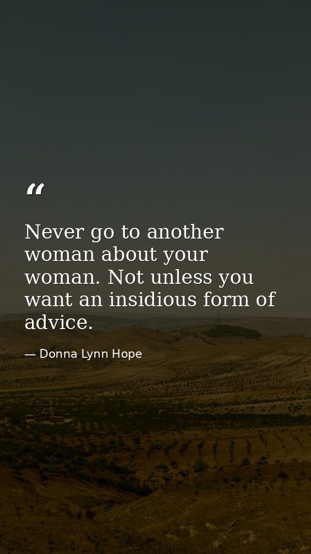 Never go to another woman about your woman. Not unless you want an insidious form of advice. — Donna Lynn Hope