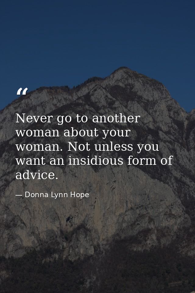 Never go to another woman about your woman. Not unless you want an insidious form of advice. — Donna Lynn Hope