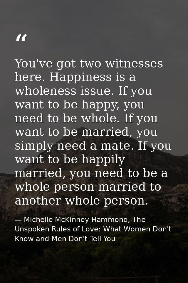 You've got two witnesses here. Happiness is a wholeness issue. If you want to be happy, you need to be whole. If you wan — Michelle McKinney Hammond, The Unspoken Rules of Love: What Women Don't Know and Men Don't Tell You