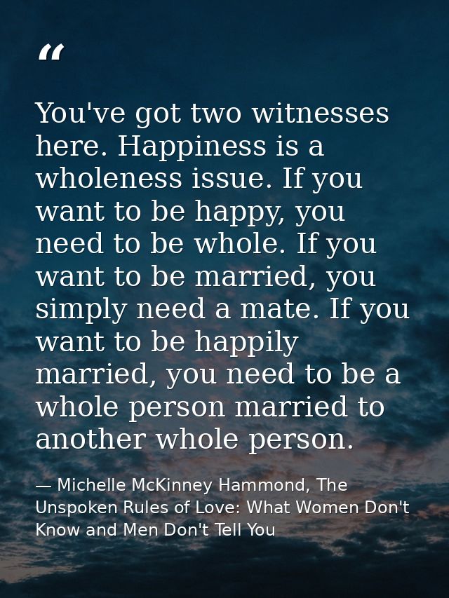 You've got two witnesses here. Happiness is a wholeness issue. If you want to be happy, you need to be whole. If you wan — Michelle McKinney Hammond, The Unspoken Rules of Love: What Women Don't Know and Men Don't Tell You