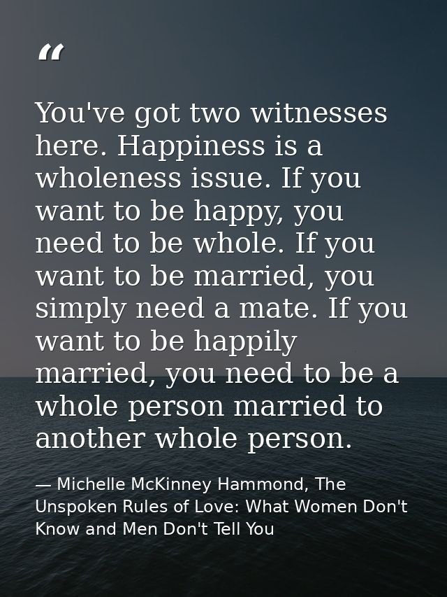 You've got two witnesses here. Happiness is a wholeness issue. If you want to be happy, you need to be whole. If you wan — Michelle McKinney Hammond, The Unspoken Rules of Love: What Women Don't Know and Men Don't Tell You