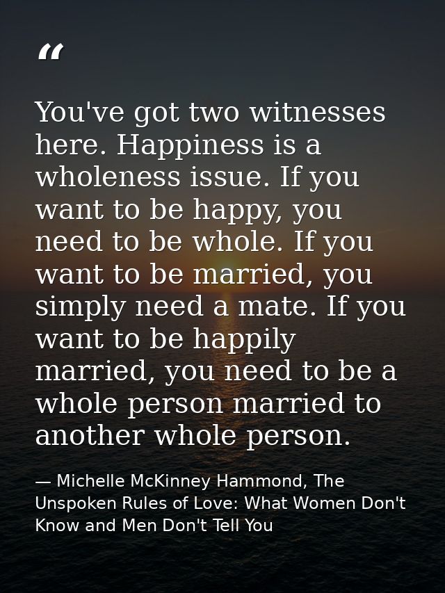 You've got two witnesses here. Happiness is a wholeness issue. If you want to be happy, you need to be whole. If you wan — Michelle McKinney Hammond, The Unspoken Rules of Love: What Women Don't Know and Men Don't Tell You