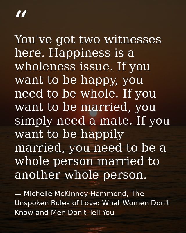 You've got two witnesses here. Happiness is a wholeness issue. If you want to be happy, you need to be whole. If you wan — Michelle McKinney Hammond, The Unspoken Rules of Love: What Women Don't Know and Men Don't Tell You