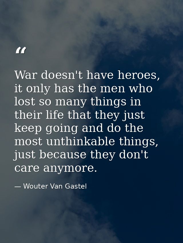War doesn't have heroes, it only has the men who lost so many things in their life that they just keep going and do the  — Wouter Van Gastel