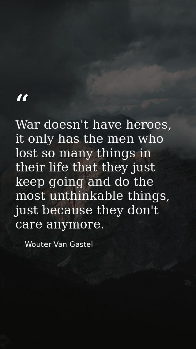 War doesn't have heroes, it only has the men who lost so many things in their life that they just keep going and do the  — Wouter Van Gastel