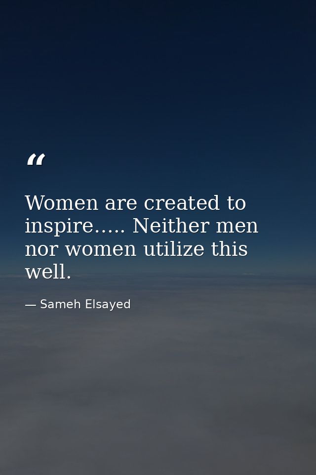 Women are created to inspire….. Neither men nor women utilize this well. — Sameh Elsayed