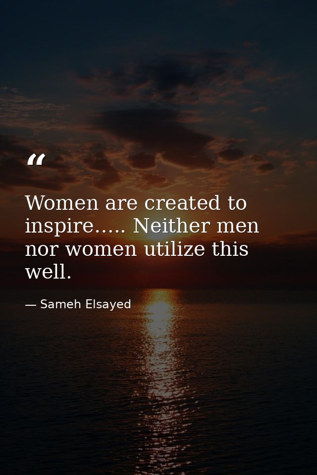 Women are created to inspire….. Neither men nor women utilize this well. — Sameh Elsayed
