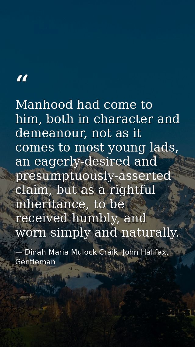 Manhood had come to him, both in character and demeanour, not as it comes to most young lads, an eagerly-desired and pre — Dinah Maria Mulock Craik, John Halifax, Gentleman